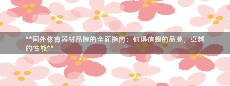 极悦平台注册流程视频：**国外体育器材品牌的全面指南
