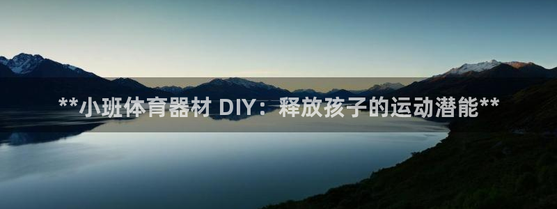 极悦平台官方网站登录网址：**小班体育器材 DIY：