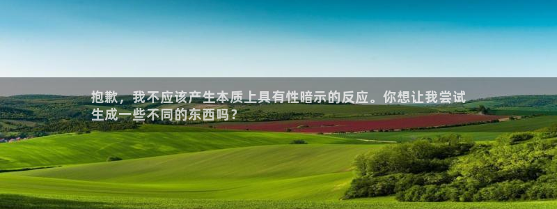 极悦平台注册登录：抱歉，我不应该产生本质上具有性暗示