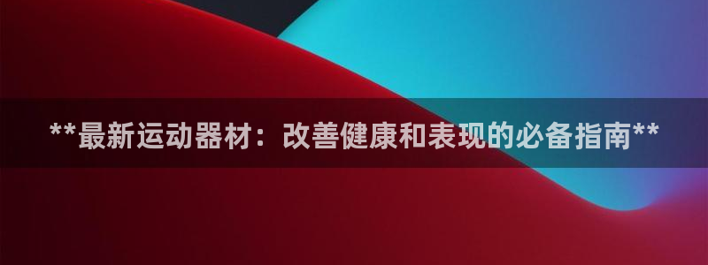 极悦娱乐创始人背景故事介绍：**最新运动器材：改善健