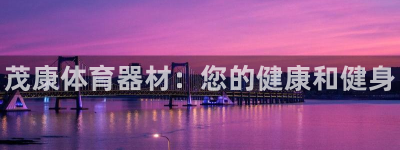 极悦官网注册最新版本更新内容：茂康体育器材：您的健康和健身