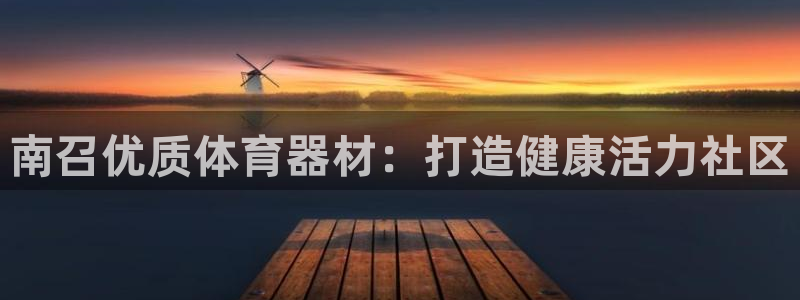 极悦平台客服的联系方式：南召优质体育器材：打造健康活