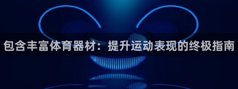 极悦平台客服的联系方式是：包含丰富体育器材：提升运动