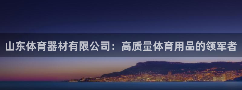 极悦娱乐代理多少钱一年：山东体育器材有限公司：高质量