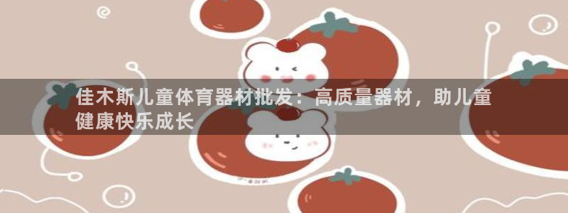 极悦牙膏怎么样好不好：佳木斯儿童体育器材批发：高质量