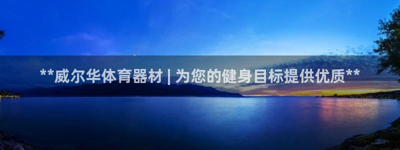 极悦牙膏好吗：**威尔华体育器材 | 为您的健身目标