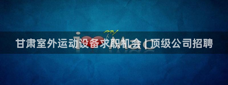 极悦平台代理怎么做赚钱：甘肃室外运动设备求职机会 |