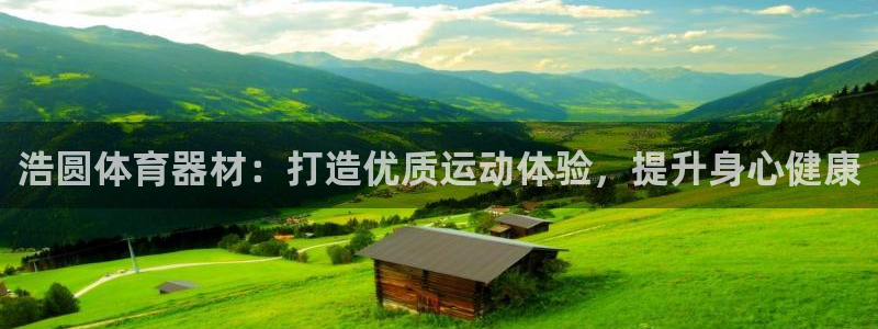极悦平台网址皮皮虾下载：浩圆体育器材：打造优质运动体