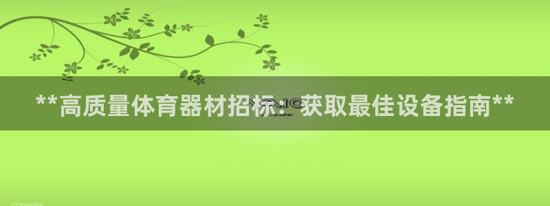 极悦官网的登录方法是什么：**高质量体育器材招标：获
