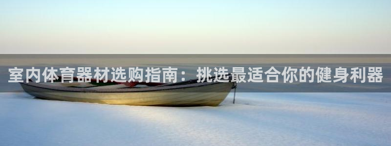 极悦平台注册用户名格式错误：室内体育器材选购指南：挑