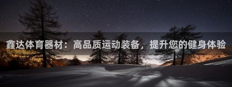 极悦平台注册登录入口在哪：鑫达体育器材：高品质运动装