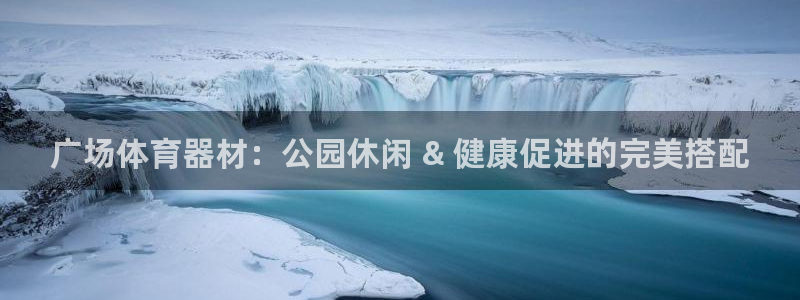 极悦平台注册流程详解视频：广场体育器材：公园休闲 &
