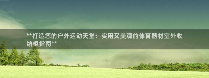 极悦平台是干什么的啊：**打造您的户外运动天堂：实用又美观的