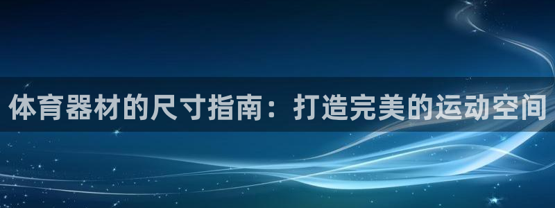 极悦官方网站app下载软件：体育器材的尺寸指南：打造