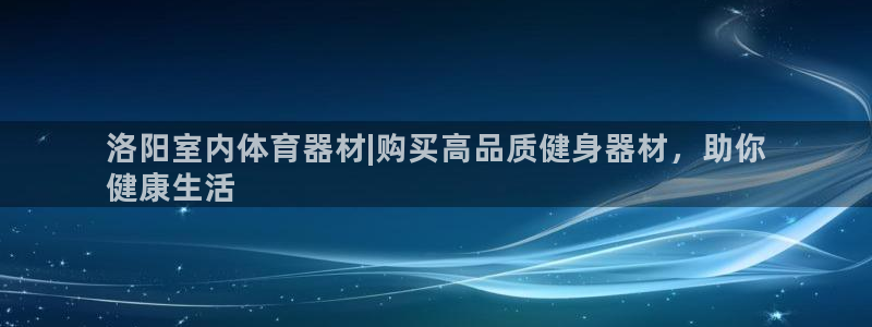 极悦平台集7O777：洛阳室内体育器材|购买高品质健