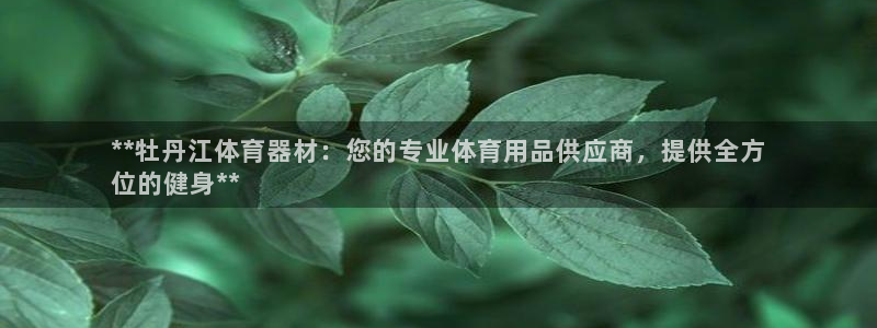 极悦平台平台登录入口：**牡丹江体育器材：您的专业体