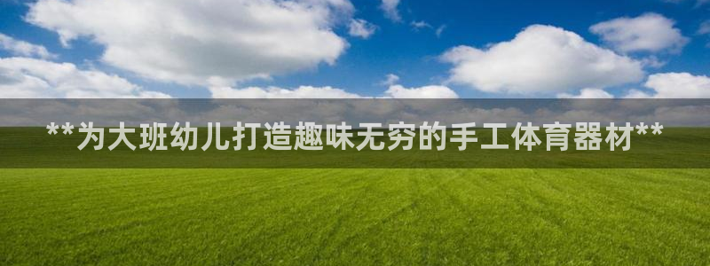 极悦官方网站app下载：**为大班幼儿打造趣味无穷的