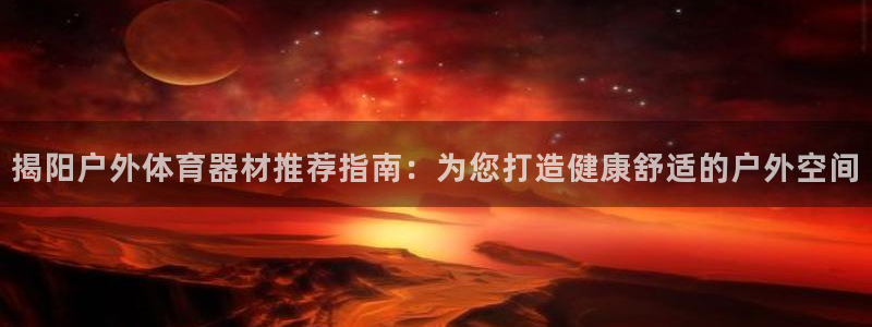 极悦平台安全吗可靠吗：揭阳户外体育器材推荐指南：为您打造健康