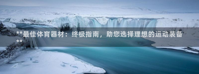 极悦平台官网登录入口网址：**最佳体育器材：终极指南