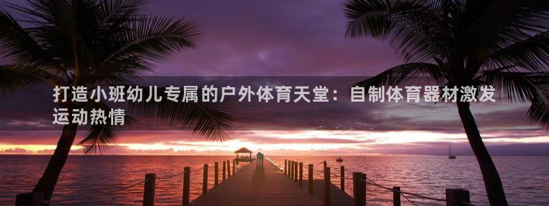极悦平台登录入口注册：打造小班幼儿专属的户外体育天堂