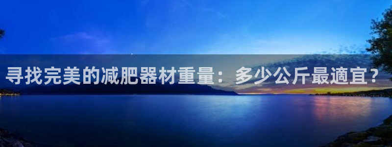 极悦平台官方网址查询：寻找完美的减肥器材重量：多少公斤最適宜
