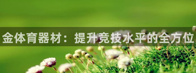 极悦平台app安全吗是真的吗：金体育器材：提升竞技水
