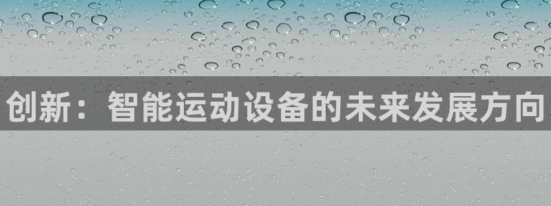极悦平台保7O777：创新：智能运动设备的未来发展方