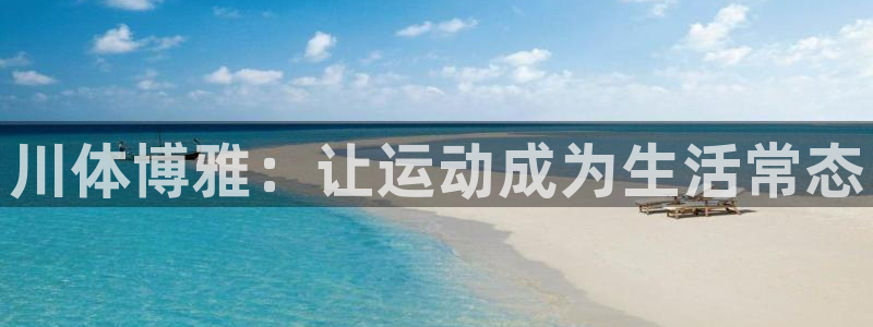 极悦平台注册用户名验证不了：川体博雅：让运动成为生活常态