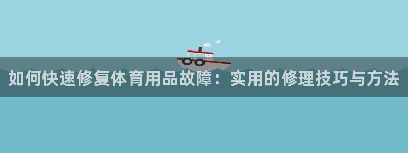 极悦平台决7O777：如何快速修复体育用品故障：实用的修理技